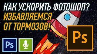 КАК УСКОРИТЬ ФОТОШОП? ИЗБАВЛЯЕМСЯ ОТ ТОРМОЗОВ!