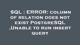 SQL : ERROR: column of relation does not exist PostgreSQL ,Unable to run insert query