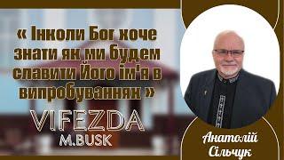 Анатолій Сільчук « Інколи Бог хоче знати як ми будем славити Його ім'я в випробуваннях »