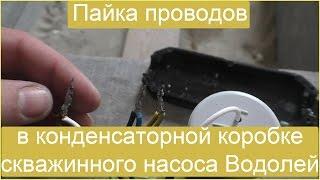 Пайка проводов в конденсаторной коробке скважинного насоса Водолей