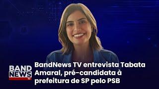 BandNews TV entrevista Tabata Amaral, pré-candidata à prefeitura de SP pelo PSB | BandNews Tv