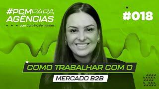 COMO UMA AGÊNCIA PODE TRABALHAR COM MARKETING B2B | CAROLINA FERNANDES | #PCMAGENCIA 018