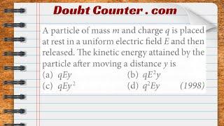 A particle of mass m and charge q is placed at rest in a uniform electric field E and then released.