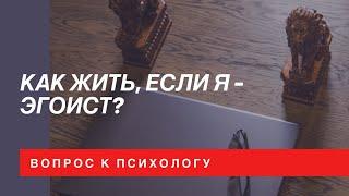 Как жить, если я - эгоист?