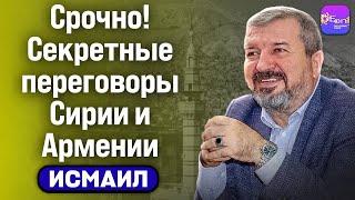  Исмаил | СРОЧНО! СЕКРЕТНЫЕ ПЕРЕГОВОРЫ СИРИИ И АРМЕНИИ