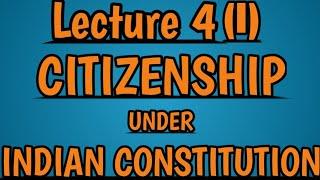 Citizenship under Indian Constitution and Citizenship Act 1955 Lecture 4 (Part I)