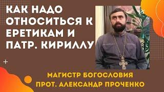 Как надо украинцам ОТНОСИТЬСЯ К ЕРЕТИКАМ и патр. Кириллу? Прот. Александр Проченко