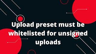 How to fix the `Upload preset must be whitelisted for unsigned uploads` error in Cloudinary