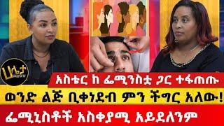 አስቴር ከ ፌሚንስቷ ጋር ተፋጠጡ| "ወንድ ልጅ ቢቀነደብ ምን ችግር አለው!"| ፌሚኒስቶች አስቀያሚ አይደለንም|| #haletatv