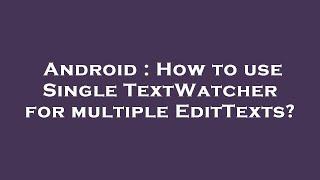 Android : How to use Single TextWatcher for multiple EditTexts?