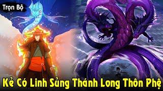 Full Trọn Bộ | Kẻ Có Linh Sủng Thánh Long Sở Hữu Sức Mạnh Thôn Phệ Liền Thành Thần | Review Truyện