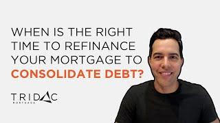 When is the right time to refinance your mortgage to consolidate debt? - Tridac Mortgage