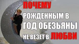 10 ПРИЧИН ПОЧЕМУ РОЖДЕННЫМ  В ГОД  ОБЕЗЬЯНЫ НЕ ВЕЗЕТ В ЛЮБВИ.