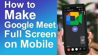 How to Make google meet full screen on phone