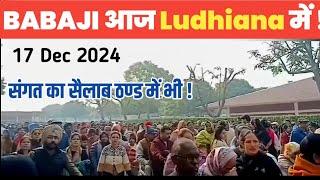 BABAJI आज LUDHIANA में ! 17 DEC 2024 संगत ही संगत