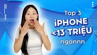 Top 3 iPhone dưới 13 Triệu cực đáng mua