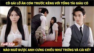 Cô gái lỡ ăn cơm trước kẻng với tổng tài giàu có, nào ngờ được anh cưng chiều như trứng và cái kết