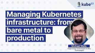 Managing Kubernetes infrastructure: from bare metal to production, with Michael Wells | KubeFM