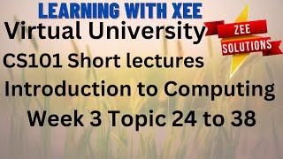 CS101 Introduction to Computing Short lectures Week 3 Topic 24 to 38 Virtual University of Pakistan