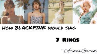 How BLACKPINK Would Sing ‘7 Rings’ by Ariana Grande