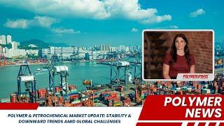 Polymer & Petrochemical Market Update: Stability & Downward Trends Amid Global Challenges