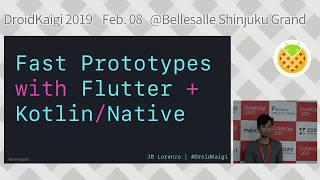 DroidKaigi 2019 - Fast Prototypes with Flutter + Kotlin/Native / JB Lorenzo [EN]