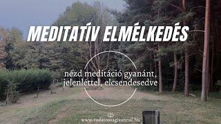 MEDITATÍV ELMÉLKEDÉS - (NÉZD MEDITÁCIÓ GYANÁNT, JELENLÉTTEL, ELCSENDESEDVE)