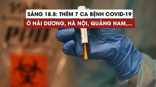 Tình hình Covid-19 tại Việt Nam sáng 18.8: Thêm 7 ca mới ở Hà Nội, Hải Dương, Quảng Nam