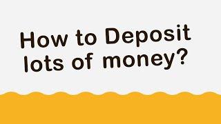 How to Deposit Large Amounts of Money?