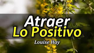 Cómo Atraer lo Positivo - Atraer Abundancia - Por Louise Hay