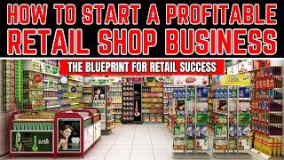 How to Start a Profitable Retail Shop Business -  Blueprint for Retail Store Business