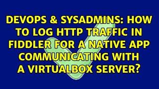 How to log HTTP traffic in Fiddler for a Native App communicating with a VirtualBox server?