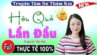 Tâm sự có thật full: Hậu Quả Của Lần Đầu...Truyện tâm sự thầm kín đặc sắc 2022 #mcthuhue kể