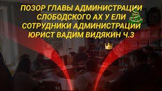 Позор Главы Администрации Слободского Ах у ели сотрудники Администрации юрист Вадим Видякин ч.3