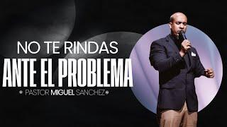 No te rindas ante el problema | Pastor Miguel Sanchez