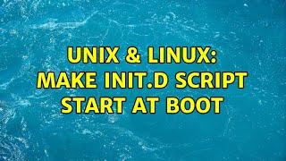 Unix & Linux: make init.d script start at boot (2 Solutions!!)