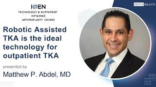 Robotic Assisted TKA is the ideal technology for outpatient TKA - Matthew P.  Abdel, MD