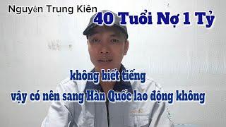 40 Tuổi Không Biết Tiếng Hàn Quốc - Vậy Có Nên Đi Lao Động Không | Nguyễn Trung Kiên