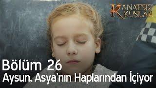 Kanatsız Kuşlar 26. Bölüm - Aysun, Asya'nın haplarından içiyor