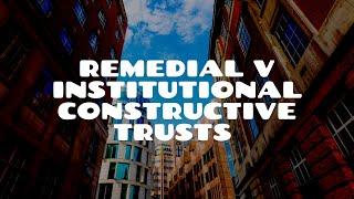 Institutional vs Remedial Constructive Trusts