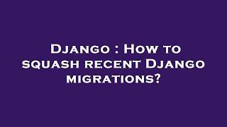 Django : How to squash recent Django migrations?