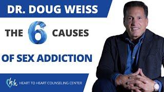 6 Causes Of Sex Addiction (Revealed) | How Did They Become A Sexual Addict? | Dr. Doug Weiss