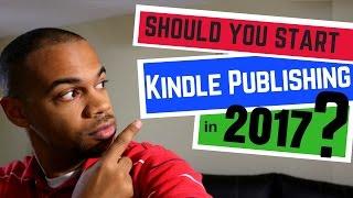 Should You Start Kindle Publishing In 2017??