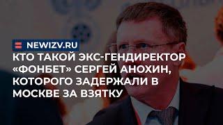 Кто такой Экс-гендиректор «Фонбет» Сергей Анохин, которого задержали в Москве за взятку