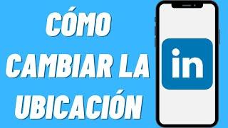 Cómo cambiar la ubicación en LinkedIn