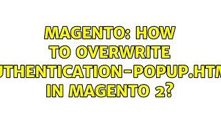 Magento: How to overwrite authentication-popup.html in Magento 2? (3 Solutions!!)