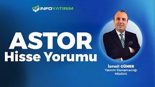 İsmail Güner'den ASTOR Hisse Yorumu '23 Aralık 2024' | İnfo Yatırım