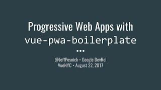 VueNYC - Production Ready Progressive Web Apps with vue-pwa-boilerplate - Jeff Posnick