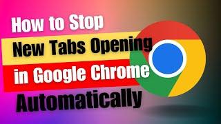 How to Stop New Tabs Opening in Chrome Automatically