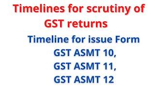 Timelines for scrutiny of GST returns | Timeline for issue Form GST ASMT 10,GST ASMT 11,GST ASMT 12
